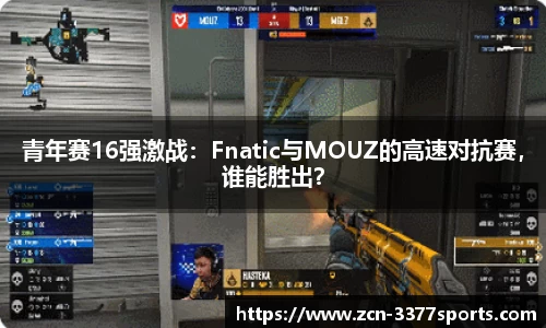 青年赛16强激战：Fnatic与MOUZ的高速对抗赛，谁能胜出？